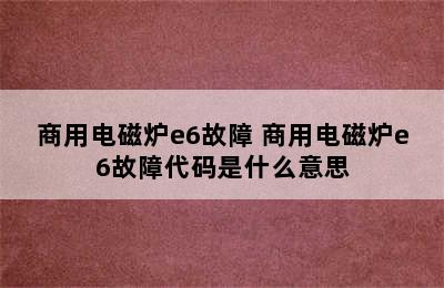 商用电磁炉e6故障 商用电磁炉e6故障代码是什么意思